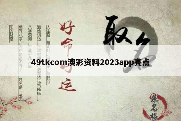 49tkcom澳彩资料2023app亮点